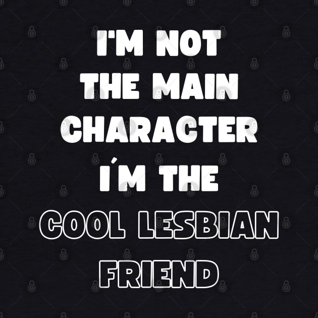 I'M NOT THE MAIN CHARACTER, I'M THE COOL LESBIAN FRIEND by apparel.tolove@gmail.com